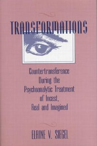 Transformations : Countertransference During the Psychoanalytic Treatment of Incest, Real and Imagined - Elaine V. Siegel
