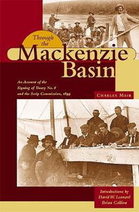 Through the Mackenzie Basin : An Account of the Signing of Treaty No. 8 and the Scrip Commission, 1899 - Charles Mair