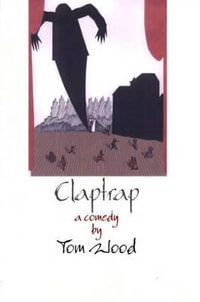 Claptrap : A Comedy in Two Acts - Tom Wood