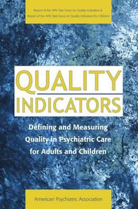 Quality Indicators : Defining and Measuring Quality in Psychiatric Care for Adults and Children (Report of the APA Task Force on Quality Indicators) - American Psychiatric Association