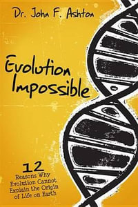 Evolution Impossible : 12 Reasons Why Evolution Cannot Explain the Origin of Life on Earth - John F Ashton