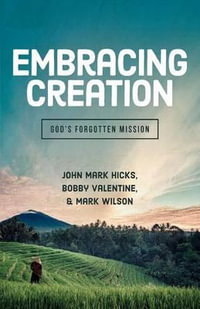 Embracing Creation : God's Forgotten Mission - John Mark Hicks
