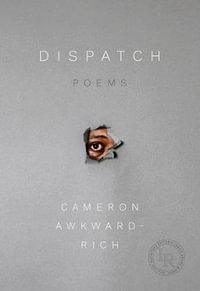 Dispatch : Poems - Cameron Awkward-Rich