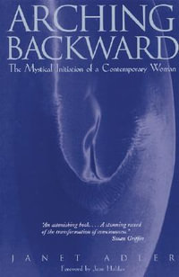 Arching Backward : The Mystical Initiation of a Contemporary Woman - Janet Adler