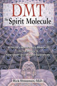 DMT: The Spirit Molecule : A Doctor's Revolutionary Research into the Biology of Near-Death and Mystical Experiences - Rick Strassman