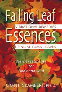 Falling Leaf Essences : Vibrational Remedies Using Autumn Leaves - Grant R. Lambert