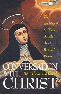 Conversation with Christ : The Teachings of St. Teresa of Avila about Personal Prayer - Peter Thomas Rohrbach