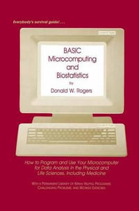 BASIC Microcomputing and Biostatistics : How to Program and Use Your Microcomputer for Data Analysis in the Physical and Life Sciences, Including Medicine - Donald W. Rogers