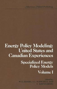 Energy Policy Modeling : United States and Canadian Experiences : Volume I Specialized Energy Policy Models - William T. Ziemba