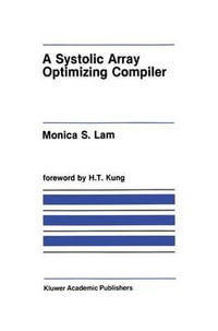 A Systolic Array Optimizing Compiler : Kluwer International Series in Engineering and Computer Science - Monica S. Lam