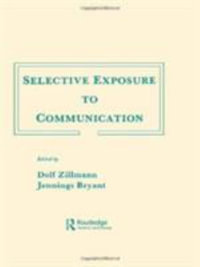 Selective Exposure To Communication : Routledge Communication Series - Dolf Zillmann