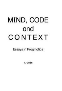 Mind, Code and Context : Essays in Pragmatics - T. Givon