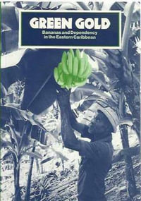 Green Gold : Bananas and Dependency in the Eastern Caribbean - Robert Thomson