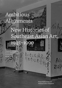Ambitious Alignments : New Histories in Southeast Asian Art, 1945-1990 - WHITEMAN / ABDULLAH / LOW / SCOTT