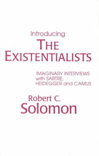 Introducing the Existentialists : Imaginary Interviews with Sartre, Heidegger, and Camus - Robert C. Solomon