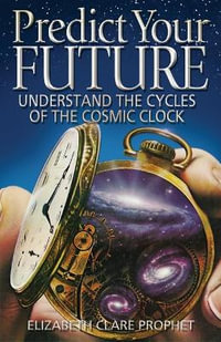 Predict Your Future : Understand the Cycles of the Cosmic Clock - Elizabeth Clare Prophet