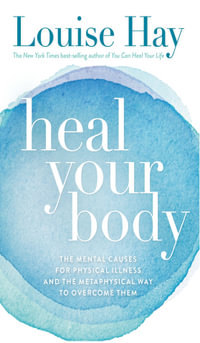 Heal Your Body : The Mental Causes for Physical Illness and the Metaphysical Way to Overcome Them - Louise L Hay