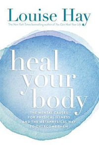 Heal Your Body : The Mental Causes for Physical Illness and the Metaphysical Way to Overcome Them - Louise L Hay