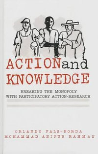 Action and Knowledge : Breaking the Monopoly With Participatory Action Research - Mohammad Anisur Rahman