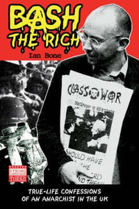 Bash the Rich : True Life Confessions of an Anarchist in the UK - Ian Bone