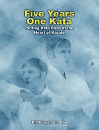 Five Years One Kata : Putting Kata Back at the Heart of Karate - William J. Burgar