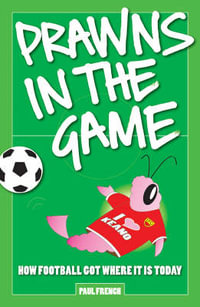 Prawns in the Game : How Football Got Where it is Today! - Paul French