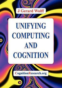 Unifying Computing and Cognition : The SP Theory and Its Applications - J.Gerard Wolff