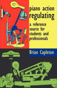 Piano Action Regulating : A Reference Source for Students and Professionals - Brian Capleton