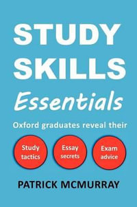 Study Skills Essentials : Oxford Graduates Reveal Their Study Tactics, Essay Secrets and Exam Advice - Patrick McMurray