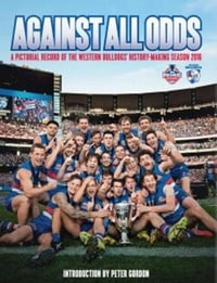 Against All Odds : A Pictorial Record of the Western Bulldogs' History-Making Season 2018 - Slattery Media Group
