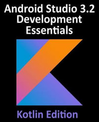 Android Studio 3.2 Development Essentials - Kotlin Edition : Developing Android 9 Apps Using Android Studio 3.2, Kotlin and Android Jetpack - Neil Smyth