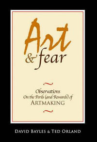 Art & Fear : Observations on the Perils (and Rewards) of Artmaking - David Bayles