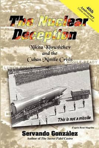 The Nuclear Deception : Nikita Khrushchev and the Cuban Missile Crisis - Servando Gonzalez