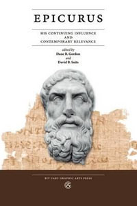 Epicurus : His Continuing Influence and Contemporary Relevance - Dane R Gordon