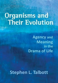 Organisms and Their Evolution : Agency and Meaning in the Drama of Life - Stephen L. Talbott