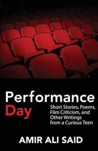 Performance Day : Short Stories, Poems, Film Criticism, and Other Writings from a Curious Teen - Amir Ali Said
