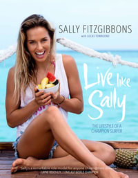 Live Like Sally : The Lifestyle of a Champion Surfer - Sally Fitzgibbons