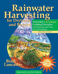 Rainwater Harvesting for Drylands and Beyond, Volume 1 3ed : Guiding Principles to Welcome Rain into Your Life and Landscape - Brad Lancaster