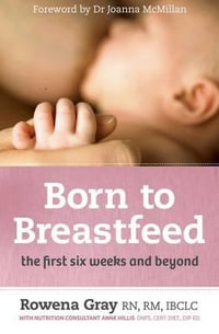 Born to Breastfeed : The first six weeks and beyond - Rowena Gray