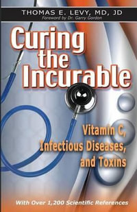 Curing the Incurable : Vitamin C, Infectious Diseases, and Toxins - MD Jd Thomas E Levy