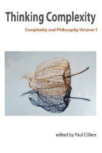 Thinking Complexity : Complexity & Philosophy Volume 1 - P. Cilliers