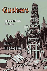 Gushers : Oilfield Novels of Texas - Dick Heaberlin