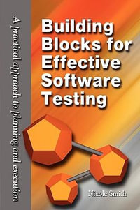 Building Blocks for Effective Software Testing : A Practical Approach to Planning and Execution - Nicole Smith