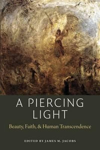 A Piercing Light : Beauty, Faith, and Human Transcendence - James M. Jacobs