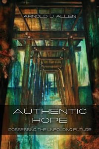 Authentic Hope : Posessing the Unfolding Future - Arnold J Allen