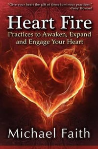 Heart Fire : Practices to Awaken, Expand and Engage Your Heart - Michael Faith