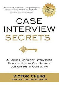 Case Interview Secrets : A Former McKinsey Interviewer Reveals How to Get Multiple Job Offers in Consulting - Victor Cheng