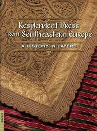 Resplendent Dress from Southeastern Europe : A History in Layers - Elizabeth Wayland Barber