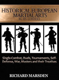 Historical European Martial Arts in its Context : Single-Combat, Duels, Tournaments, Self-Defense, War, Masters and their Treatises - Richard Marsden