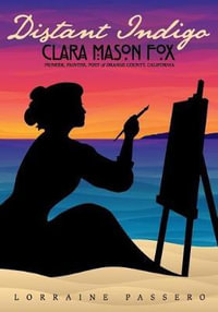 Distant Indigo : Clara Mason Fox: Pioneer, Painter, Poet of Orange County, California - Lorraine Passero